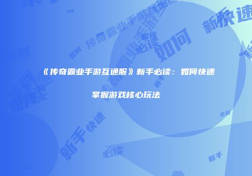 《传奇霸业手游互通服》新手必读：如何快速掌握游戏核心玩法