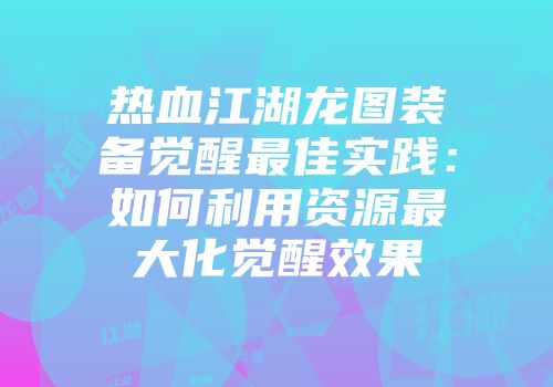 热血江湖龙图装备觉醒最佳实践：如何利用资源最大化觉醒效果