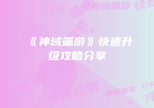 《神域端游》快速升级攻略分享