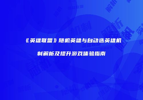 《英雄联盟》随机英雄与自动选英雄机制解析及提升游戏体验指南