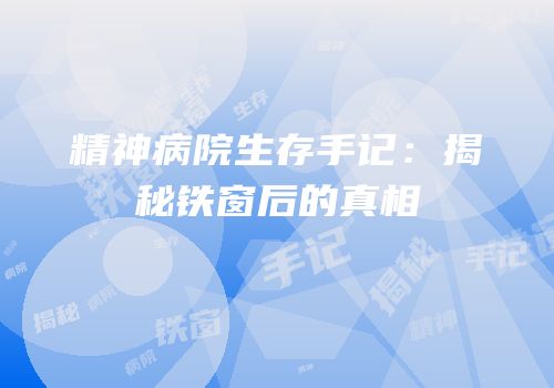 精神病院生存手记：揭秘铁窗后的真相