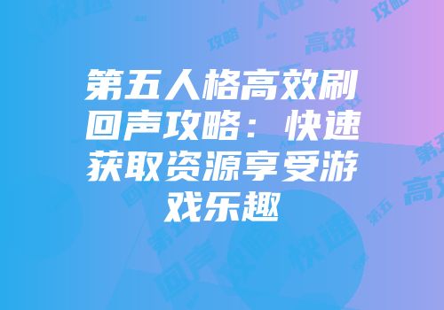 第五人格高效刷回声攻略：快速获取资源享受游戏乐趣