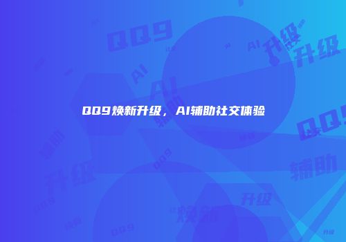 QQ9焕新升级，AI辅助社交体验