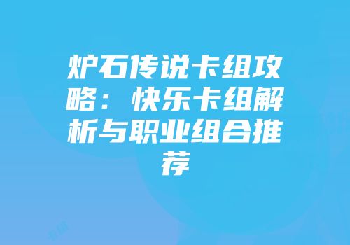 炉石传说卡组攻略：快乐卡组解析与职业组合推荐