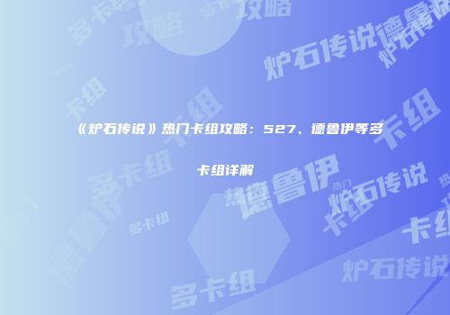 《炉石传说》热门卡组攻略：527、德鲁伊等多卡组详解
