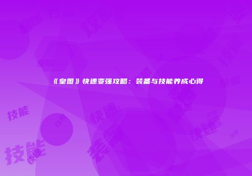 《皇图》快速变强攻略：装备与技能养成心得