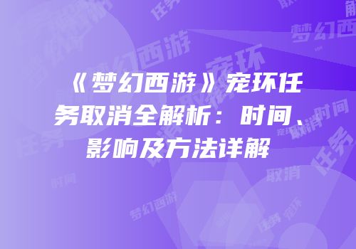 《梦幻西游》宠环任务取消全解析：时间、影响及方法详解