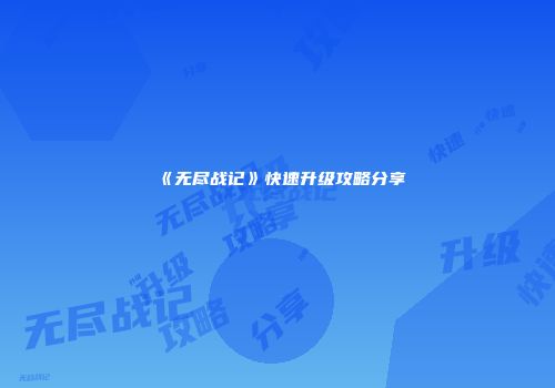 《无尽战记》快速升级攻略分享