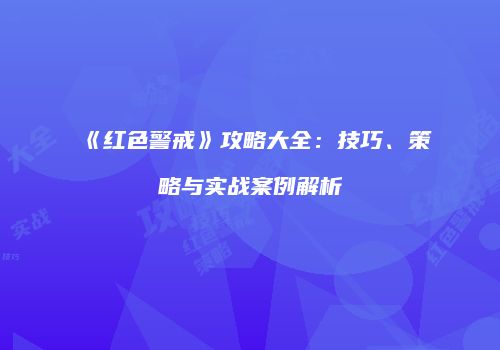 《红色警戒》攻略大全：技巧、策略与实战案例解析