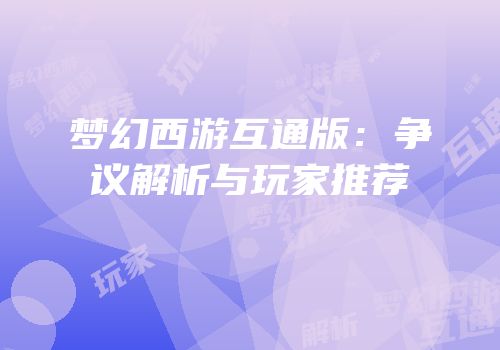 梦幻西游互通版：争议解析与玩家推荐