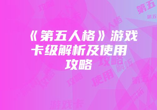 《第五人格》游戏卡级解析及使用攻略