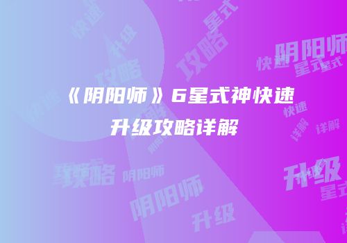 《阴阳师》6星式神快速升级攻略详解