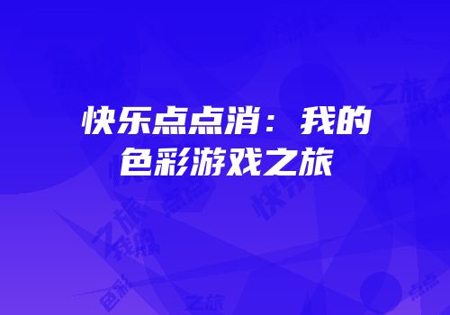 快乐点点消：我的色彩游戏之旅