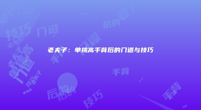 老夫子：单挑高手背后的门道与技巧