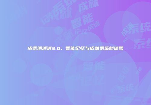 成语消消消3.0：智能记忆与成就系统新体验