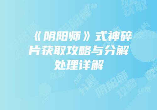 《阴阳师》式神碎片获取攻略与分解处理详解