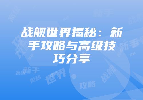 战舰世界揭秘：新手攻略与高级技巧分享