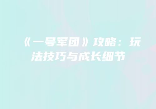 《一号军团》攻略：玩法技巧与成长细节
