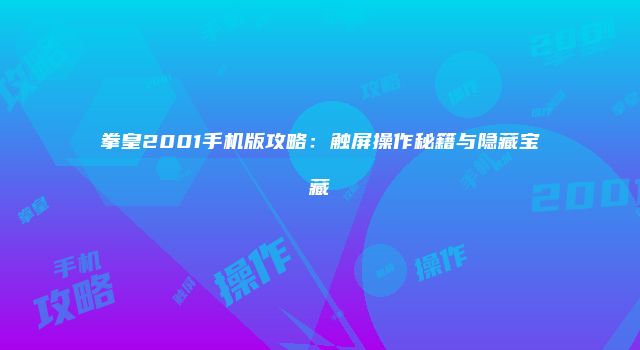 拳皇2001手机版攻略：触屏操作秘籍与隐藏宝藏