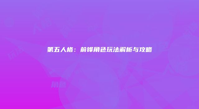 第五人格：前锋角色玩法解析与攻略