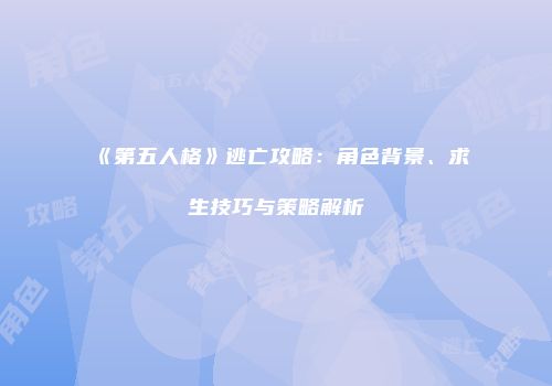 《第五人格》逃亡攻略：角色背景、求生技巧与策略解析