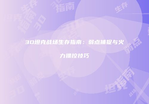 3D坦克战场生存指南：弱点捕捉与火力操控技巧