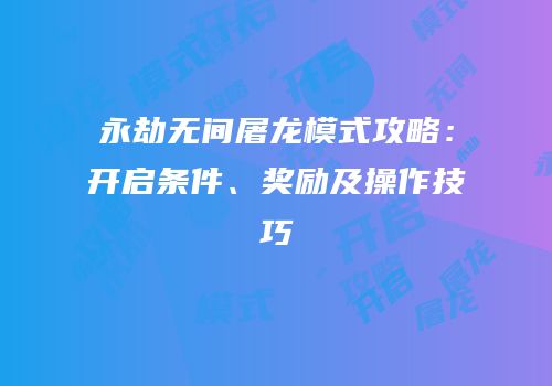 永劫无间屠龙模式攻略：开启条件、奖励及操作技巧