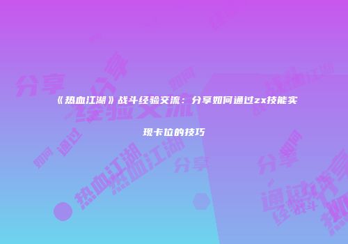 《热血江湖》战斗经验交流：分享如何通过zx技能实现卡位的技巧