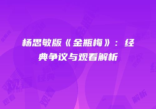 杨思敏版《金瓶梅》：经典争议与观看解析