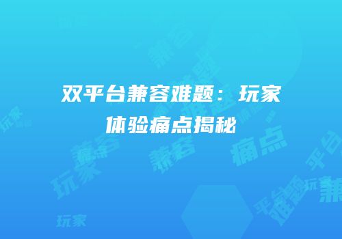 双平台兼容难题：玩家体验痛点揭秘