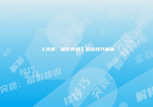 《突袭：暗影传说》实战技巧解析
