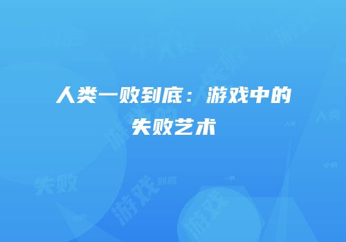 人类一败到底：游戏中的失败艺术