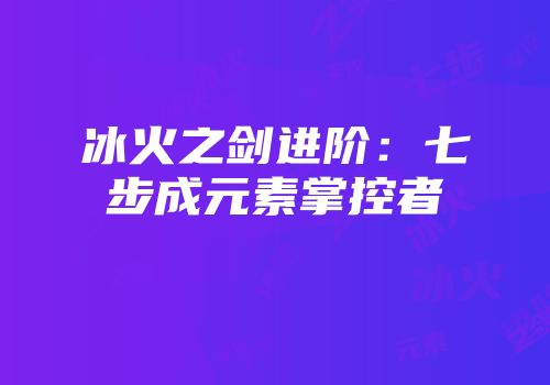 冰火之剑进阶：七步成元素掌控者