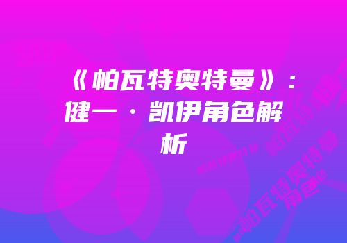 《帕瓦特奥特曼》：健一·凯伊角色解析