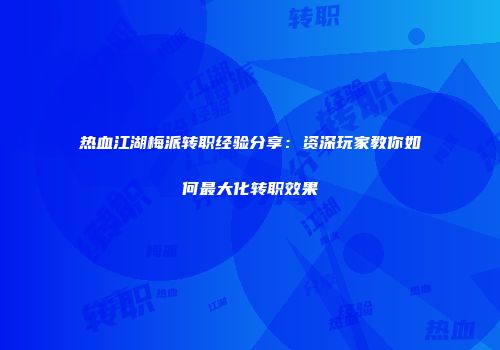 热血江湖梅派转职经验分享：资深玩家教你如何最大化转职效果