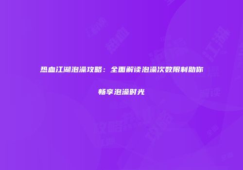 热血江湖泡澡攻略：全面解读泡澡次数限制助你畅享泡澡时光