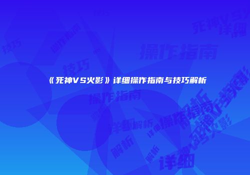 《死神VS火影》详细操作指南与技巧解析