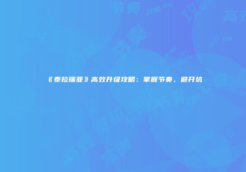 《泰拉瑞亚》高效升级攻略：掌握节奏，避开坑