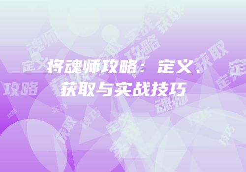 将魂师攻略：定义、获取与实战技巧