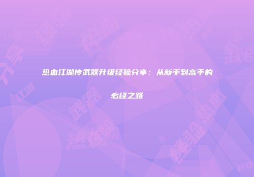 热血江湖传武器升级经验分享：从新手到高手的必经之路