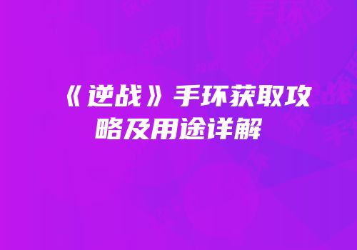 《逆战》手环获取攻略及用途详解