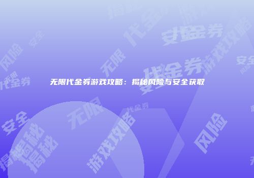 无限代金券游戏攻略：揭秘风险与安全获取