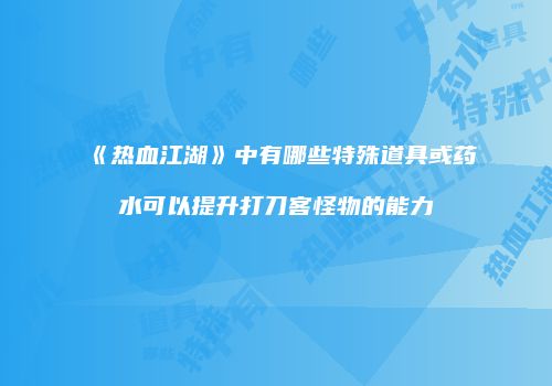 《热血江湖》中有哪些特殊道具或药水可以提升打刀客怪物的能力