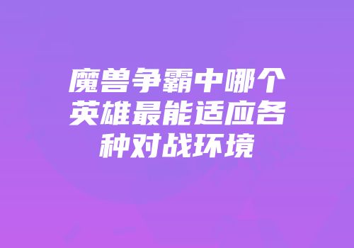 魔兽争霸中哪个英雄最能适应各种对战环境
