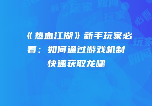《热血江湖》新手玩家必看：如何通过游戏机制快速获取龙啸