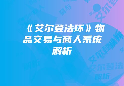 《艾尔登法环》物品交易与商人系统解析