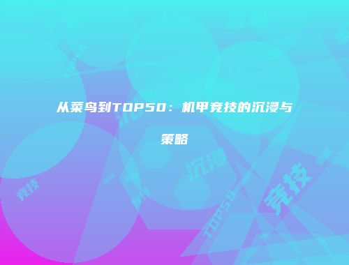 从菜鸟到TOP50：机甲竞技的沉浸与策略