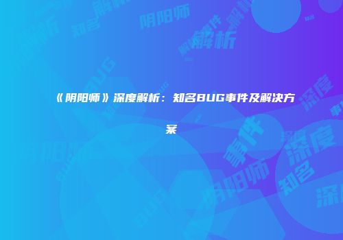 《阴阳师》深度解析：知名BUG事件及解决方案