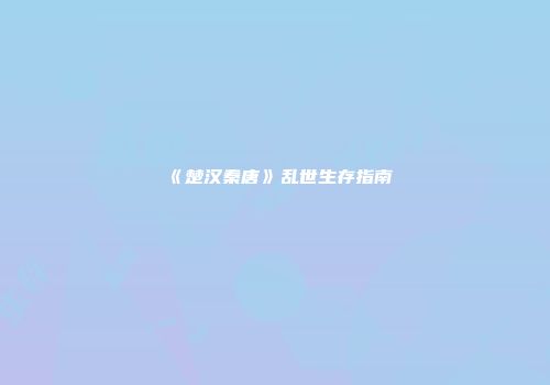 《楚汉秦唐》乱世生存指南