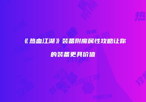《热血江湖》装备附魔属性攻略让你的装备更具价值